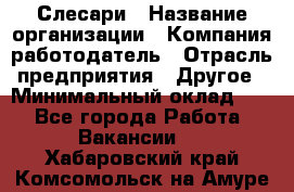 Слесари › Название организации ­ Компания-работодатель › Отрасль предприятия ­ Другое › Минимальный оклад ­ 1 - Все города Работа » Вакансии   . Хабаровский край,Комсомольск-на-Амуре г.